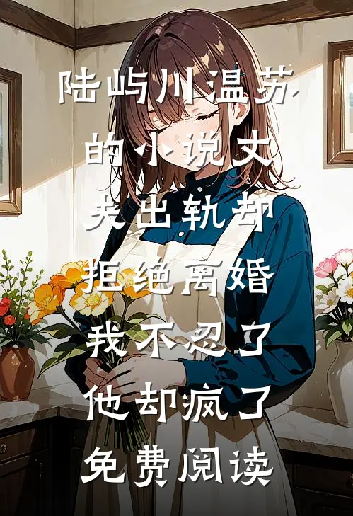 陆屿川温苏的小说丈夫出轨却拒绝离婚，我不忍了他却疯了免费阅读