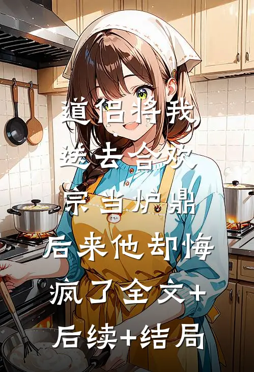 道侣将我送去合欢宗当炉鼎，后来他却悔疯了全文+后续+结局