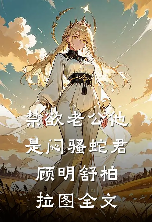 禁欲老公他是闷骚蛇君顾明舒柏拉图全文
