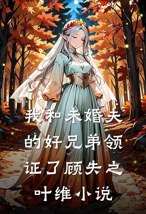 我和未婚夫的好兄弟领证了顾失之叶维小说