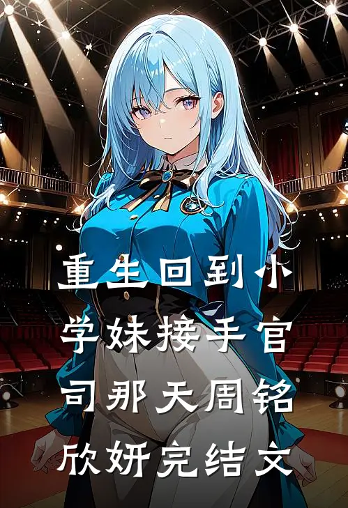 重生回到小学妹接手官司那天周铭欣妍完结文