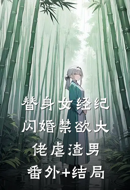 替身女经纪，闪婚禁欲大佬虐渣男:(番外)+(结局)