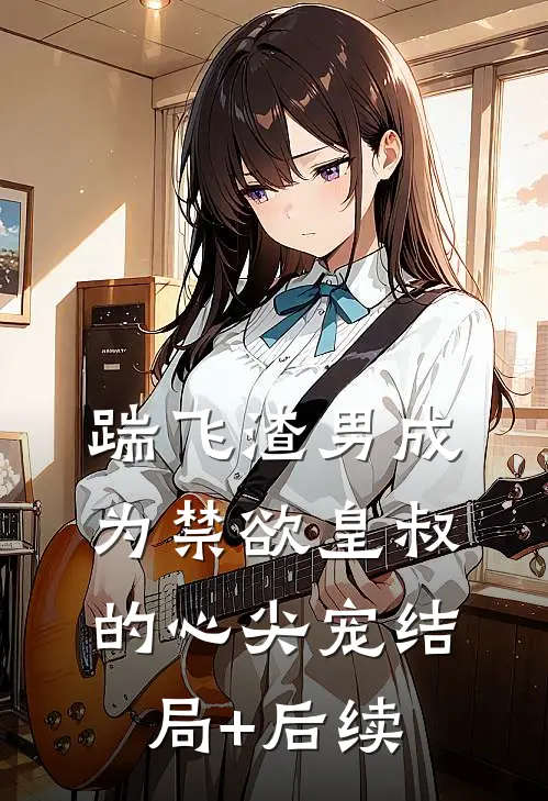 踹飞渣男成为禁欲皇叔的心尖宠结局+后续