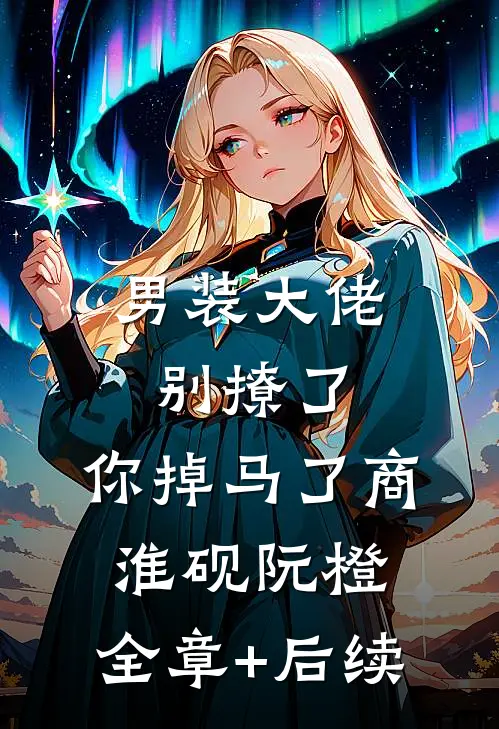 男装大佬别撩了，你掉马了商淮砚阮橙:全章+后续