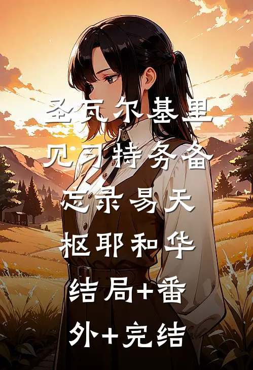 圣瓦尔基里见习特务备忘录易天枢耶和华:结局+番外+完结