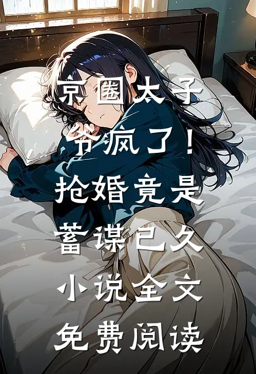 京圈太子爷疯了！抢婚竟是蓄谋已久小说全文免费阅读