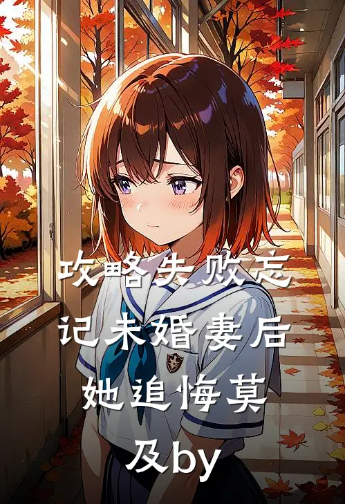 攻略失败忘记未婚妻后，她追悔莫及by