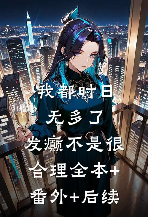 我都时日无多了，发癫不是很合理全本+番外+后续