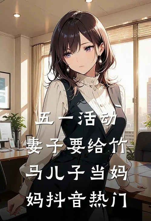 五一活动，妻子要给竹马儿子当妈妈抖音热门