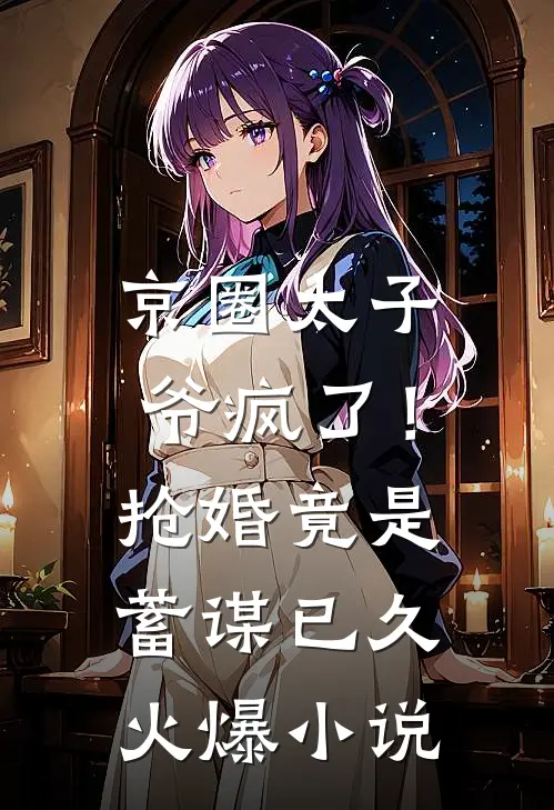 京圈太子爷疯了！抢婚竟是蓄谋已久火爆小说