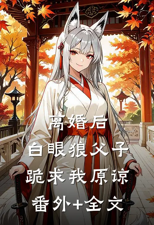 离婚后，白眼狼父子跪求我原谅:(番外)+(全文)