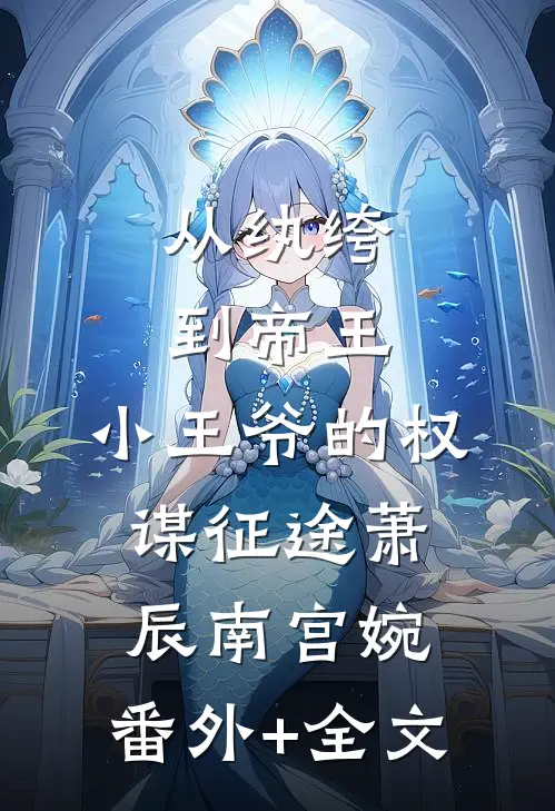 从纨绔到帝王：小王爷的权谋征途萧辰南宫婉:(番外)+(全文)