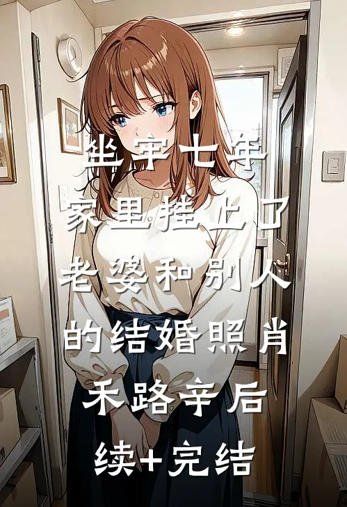 坐牢七年，家里挂上了老婆和别人的结婚照肖禾路辛后续+完结
