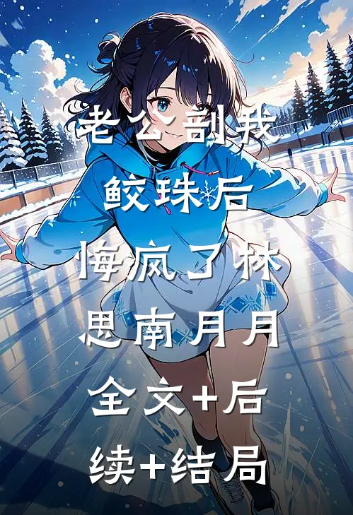 老公剖我鲛珠后，悔疯了林思南月月:全文+后续+结局