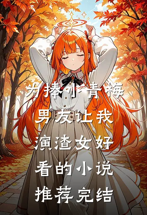为捧小青梅，男友让我演渣女好看的小说推荐完结