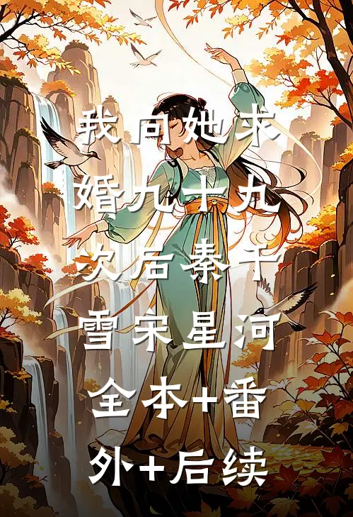 我向她求婚九十九次后秦千雪宋星河:全本+番外+后续