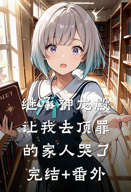 继承神龙殿，让我去顶罪的家人哭了完结+番外