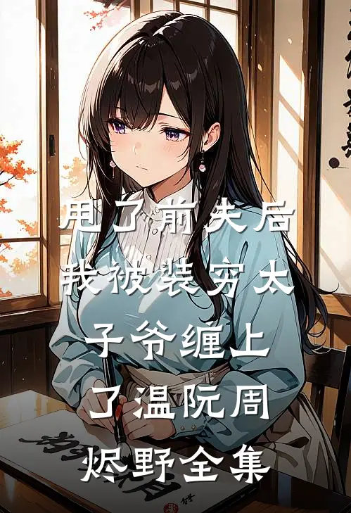 甩了前夫后，我被装穷太子爷缠上了温阮周烬野全集