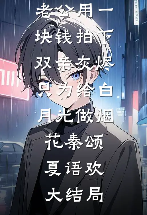 我点天灯后，老公用一块钱拍下双亲灰烬只为给白月光做烟花秦颂夏语欢大结局