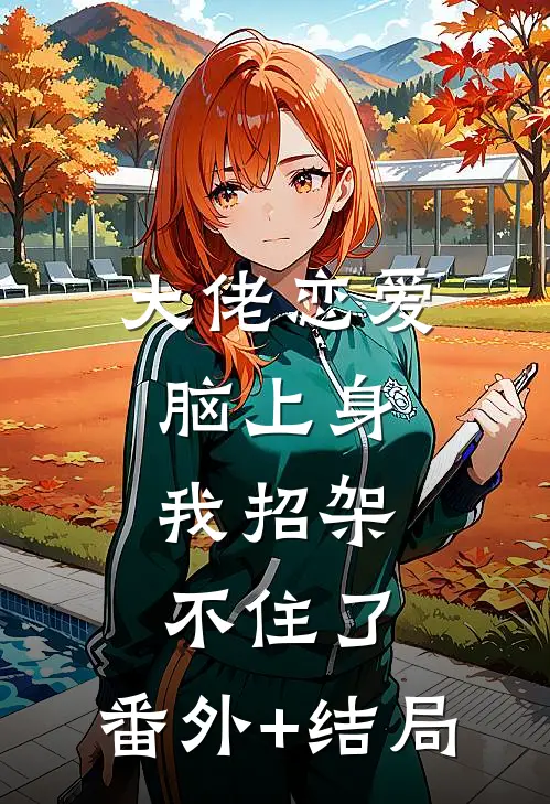 大佬恋爱脑上身，我招架不住了:(番外)+(结局)