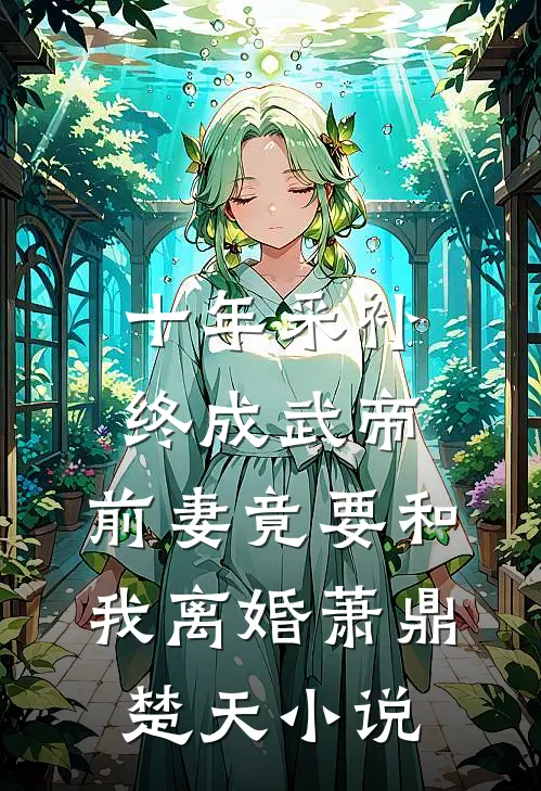 十年采补，终成武帝，前妻竟要和我离婚萧鼎楚天小说