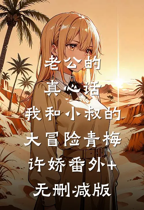 老公的真心话，我和小叔的大冒险青梅许娇番外+无删减版