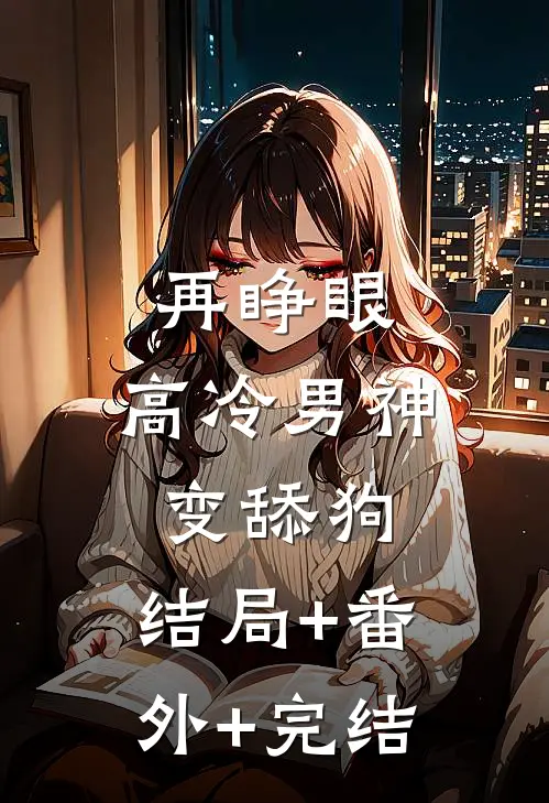 再睁眼，高冷男神变舔狗:结局+番外+完结