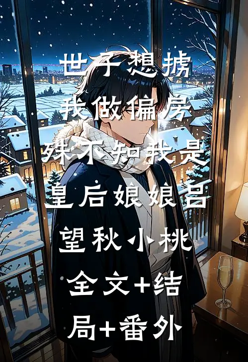世子想掳我做偏房，殊不知我是皇后娘娘吕望秋小桃全文+结局+番外
