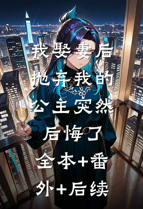 我娶妻后，抛弃我的公主突然后悔了:全本+番外+后续