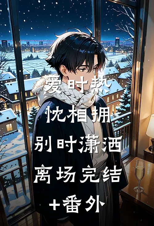 爱时热忱相拥，别时潇洒离场完结+番外