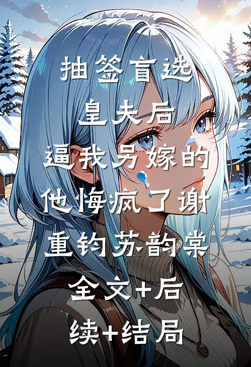 抽签盲选皇夫后，逼我另嫁的他悔疯了谢重钧苏韵棠全文+后续+结局
