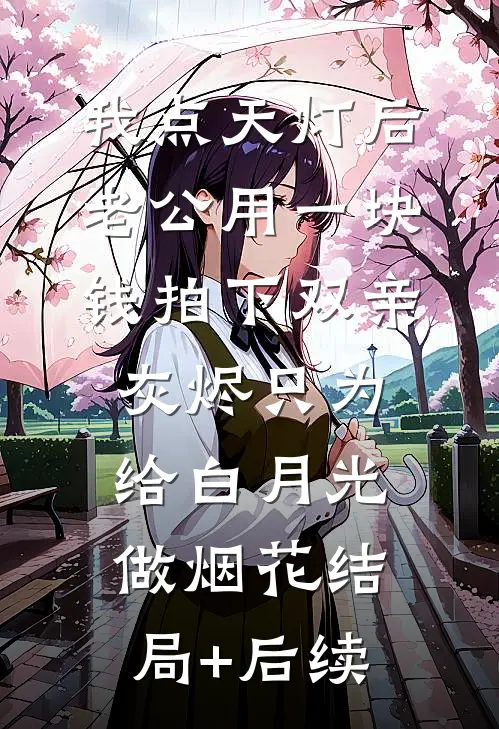 我点天灯后，老公用一块钱拍下双亲灰烬只为给白月光做烟花结局+后续