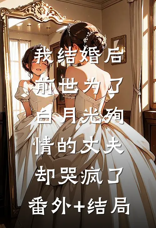 我结婚后，前世为了白月光殉情的丈夫却哭疯了:(番外)+(结局)
