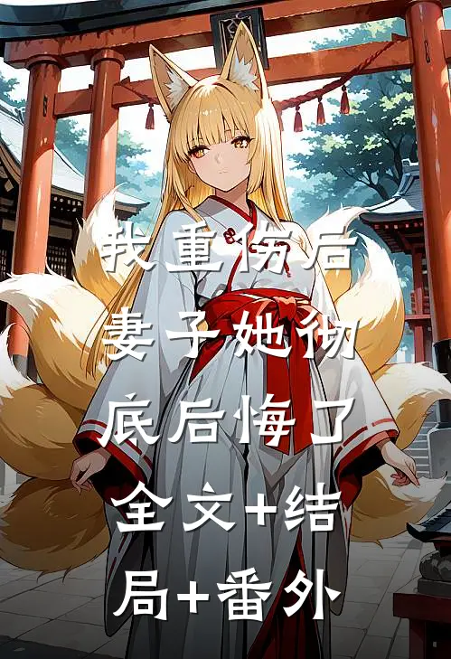 我重伤后，妻子她彻底后悔了全文+结局+番外
