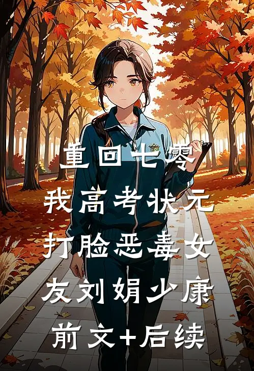 重回七零，我高考状元打脸恶毒女友刘娟少康:前文+后续