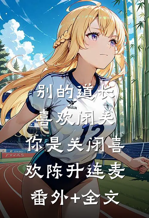 别的道长喜欢闭关，你是关闭喜欢陈升连麦:(番外)+(全文)