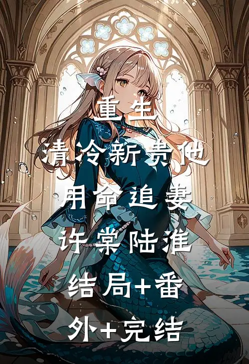 重生：清冷新贵他用命追妻许棠陆淮:结局+番外+完结