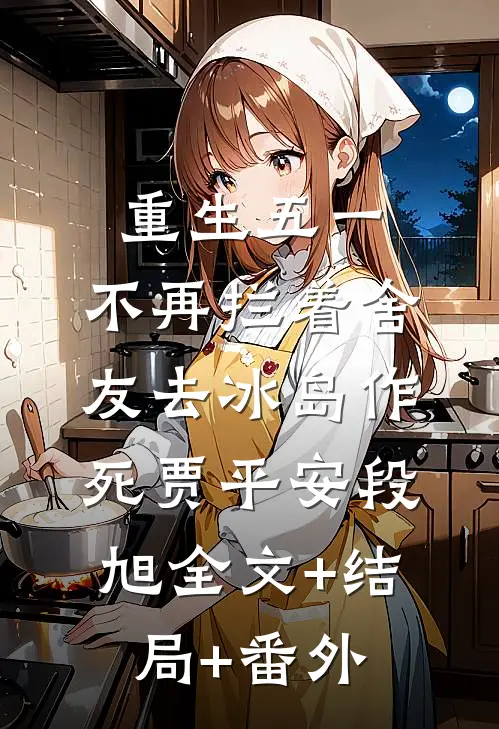重生五一，不再拦着舍友去冰岛作死贾平安段旭全文+结局+番外
