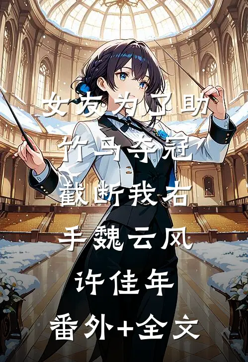 女友为了助竹马夺冠，截断我右手魏云风许佳年:(番外)+(全文)