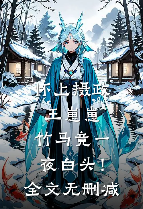 怀上摄政王崽崽，竹马竟一夜白头！全文无删减