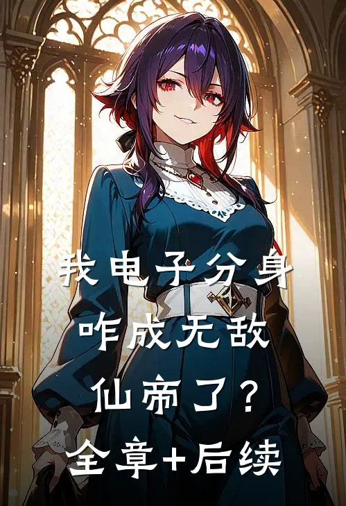 我电子分身咋成无敌仙帝了？:全章+后续
