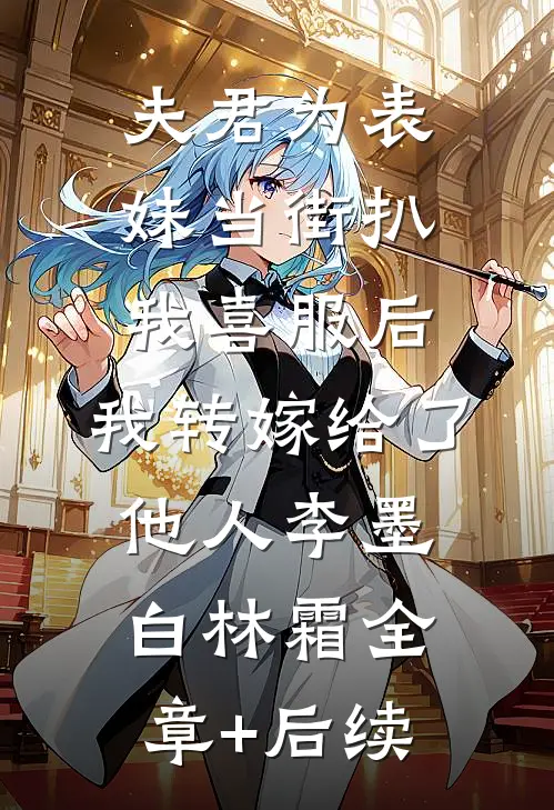 夫君为表妹当街扒我喜服后，我转嫁给了他人李墨白林霜全章+后续