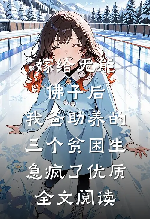 嫁给无能佛子后，我爸助养的三个贫困生急疯了优质全文阅读