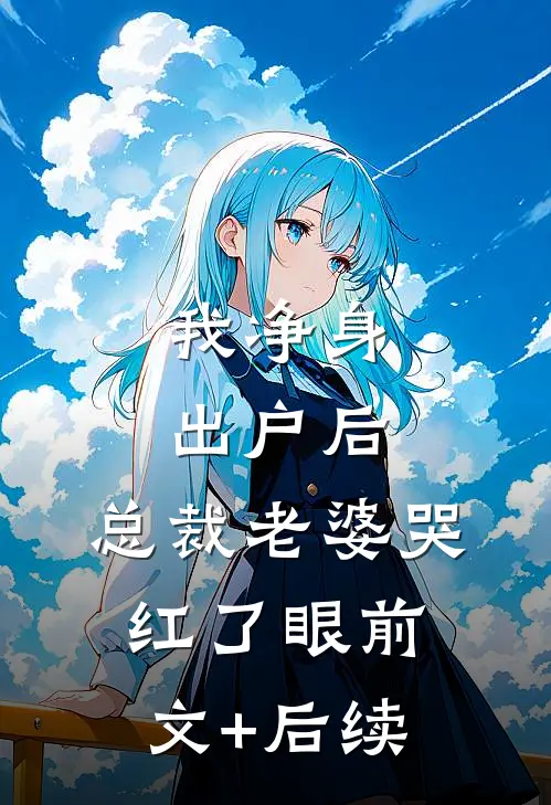 我净身出户后，总裁老婆哭红了眼前文+后续