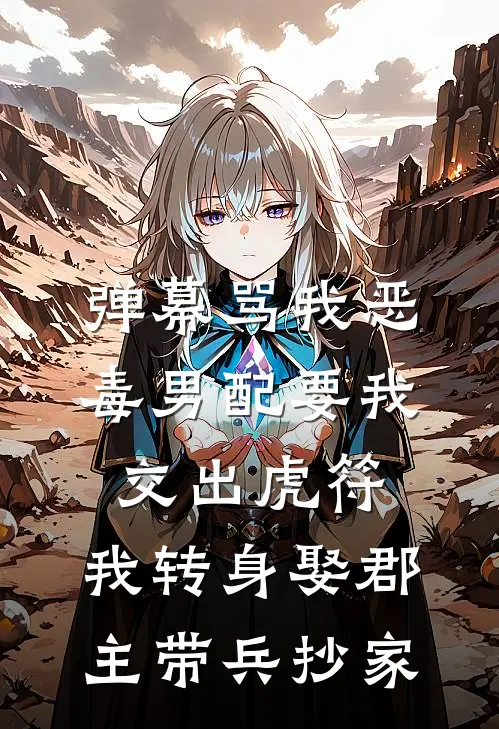 弹幕骂我恶毒男配要我交出虎符，我转身娶郡主带兵抄家