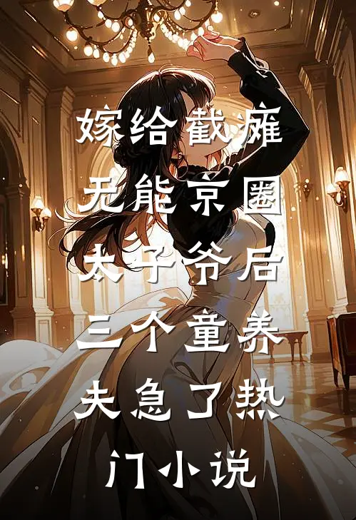 嫁给截瘫无能京圈太子爷后，三个童养夫急了热门小说