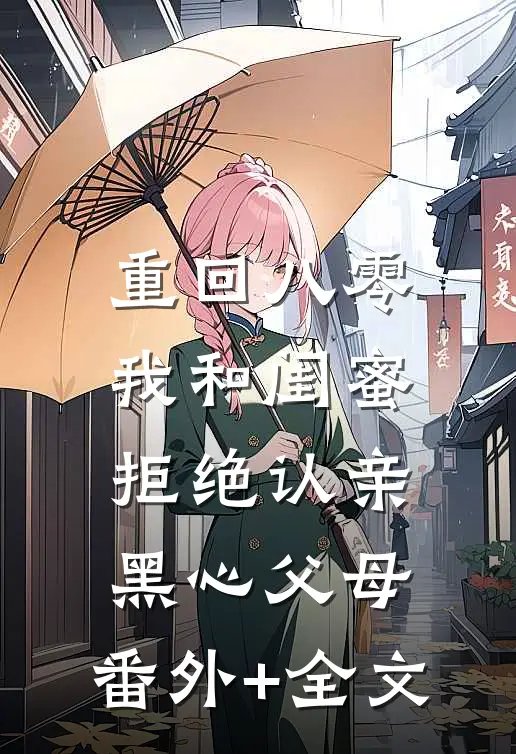 重回八零，我和闺蜜拒绝认亲黑心父母:(番外)+(全文)