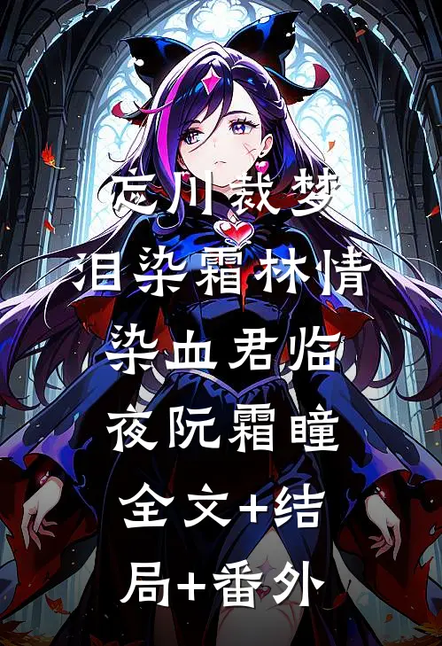 忘川裁梦，泪染霜林情染血君临夜阮霜瞳:全文+结局+番外