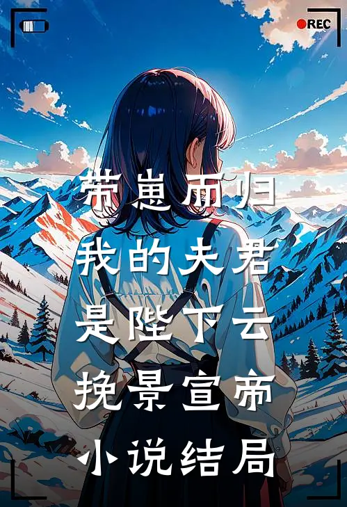 带崽而归，我的夫君是陛下云挽景宣帝小说结局