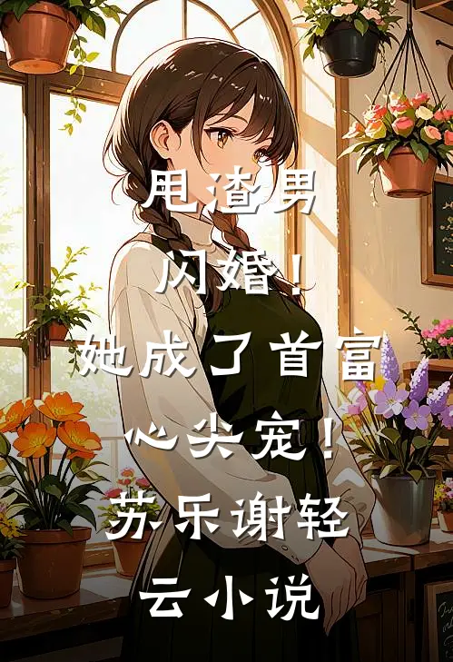 甩渣男闪婚！她成了首富心尖宠！苏乐谢轻云小说